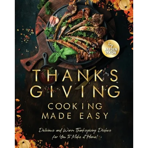 Thanksgiving Cooking Made Easy: Delicious and Warm Thanksgiving Dishes for You to Make at Home! - Paperback