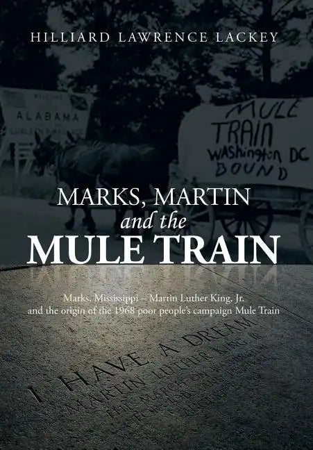 Marks, Martin and the Mule Train: Marks, Mississippi Martin Luther King, Jr. and the Origin of the 1968 Poor People's Campaign Mule Train - Hardcover