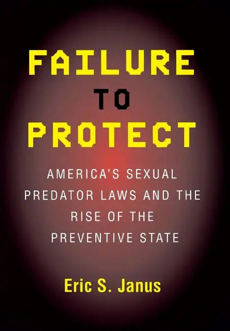 Failure to Protect: America's Sexual Predator Laws and the Rise of the Preventive State - Paperback