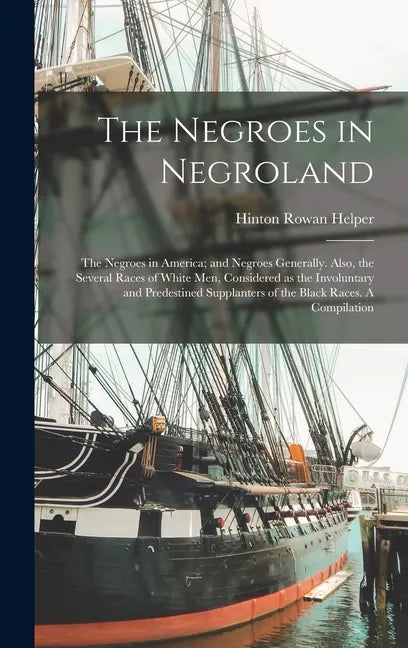 The Negroes in Negroland; the Negroes in America; and Negroes Generally. Also, the Several Races of White men, Considered as the Involuntary and Prede - Hardcover