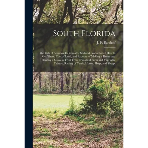South Florida: the Italy of America; Its Climate, Soil and Productions: How to Get There, Cost of Land, and Expense of Making a Home - Paperback