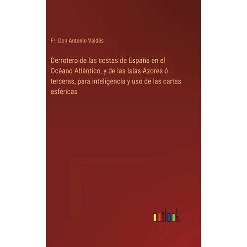 Derrotero de las costas de España en el Océano Atlántico, y de las Islas Azores ó terceras, para inteligencia y uso de las cartas esféricas - Hardcover