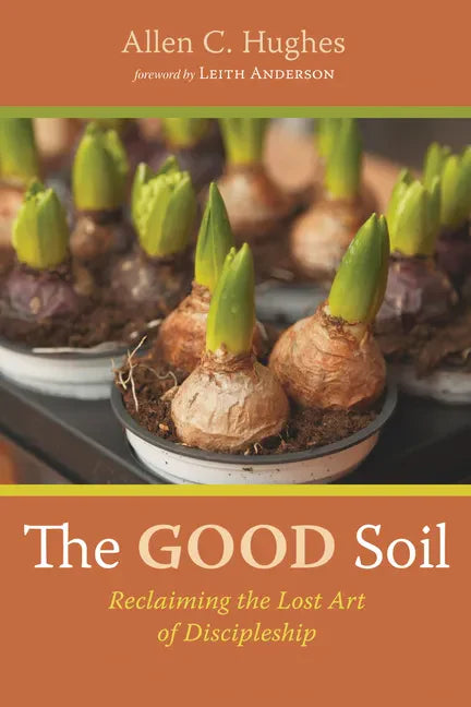 The Good Soil: Reclaiming the Lost Art of Discipleship - Hardcover