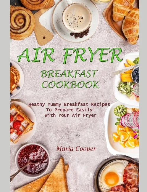 Air Fryer Breakfast Cookbook: Heathy Yummy Breakfast Recipes To Prepare Easily With Your Air Fryer - Paperback