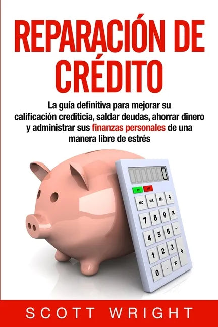 Reparación de crédito: La guía definitiva para mejorar su calificación crediticia, saldar deudas, ahorrar dinero y administrar sus finanzas p - Paperback