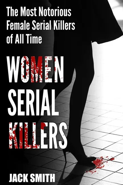 Women Serial Killers: The Most Notorious Female Serial Killers Of All Time - Paperback