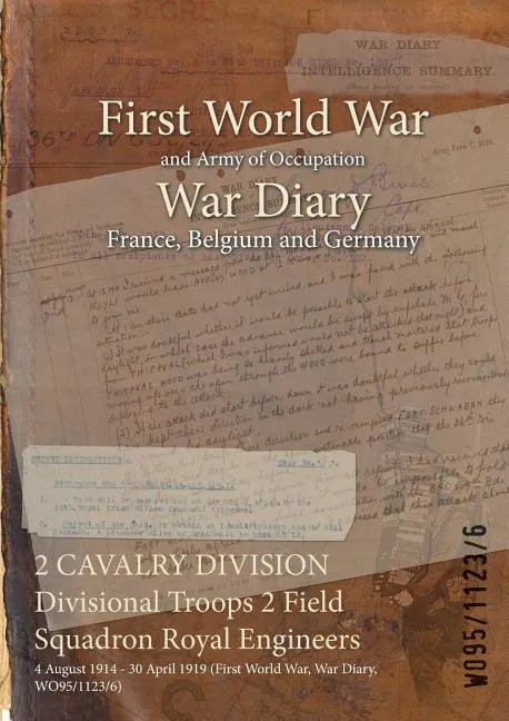 2 CAVALRY DIVISION Divisional Troops 2 Field Squadron Royal Engineers: 4 August 1914 - 30 April 1919 (First World War, War Diary, WO95/1123/6) - Paperback
