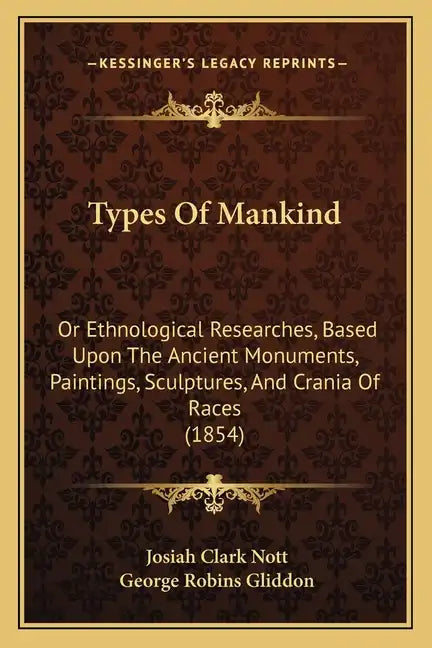 Types Of Mankind: Or Ethnological Researches, Based Upon The Ancient Monuments, Paintings, Sculptures, And Crania Of Races (1854) - Paperback