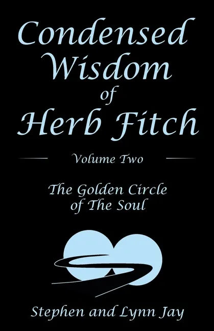 Condensed Wisdom of Herb Fitch Volume Two: The Golden Circle of the Soul - Paperback
