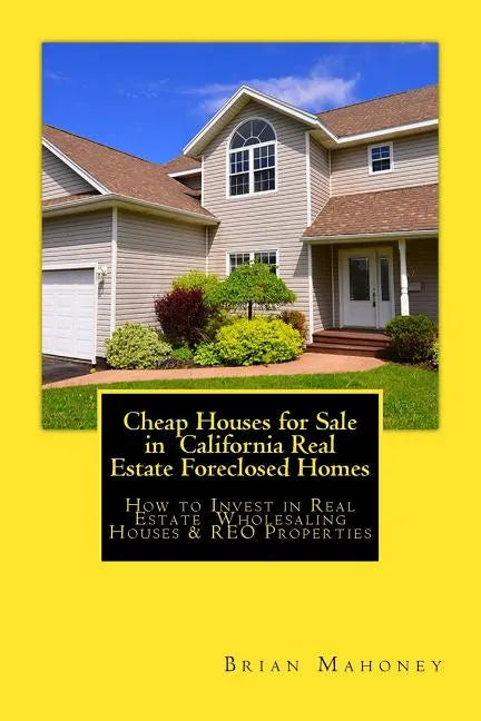 Cheap Houses for Sale in California Real Estate Foreclosed Homes: How to Invest in Real Estate Wholesaling Houses & REO Properties - Paperback