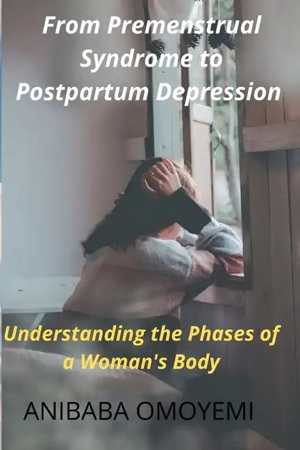 From Premenstrual Syndrome to Postpartum Depression: Understanding the Phases of a Woman's Body - Paperback