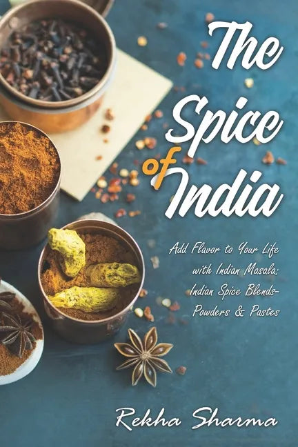 The Spice of India: Add Flavor to Your Life with Indian Masala: Indian Spice Blends- Powders & Pastes - Paperback
