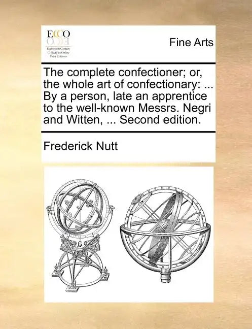 The Complete Confectioner; Or, the Whole Art of Confectionary: ... by a Person, Late an Apprentice to the Well-Known Messrs. Negri and Witten, ... Sec - Paperback