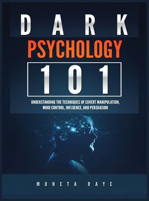 Dark Psychology 101: Understanding the Techniques of Covert Manipulation, Mind Control, Influence, and Persuasion - Hardcover