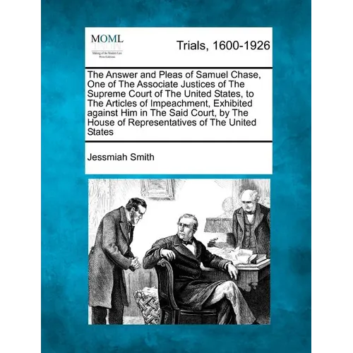 The Answer and Pleas of Samuel Chase, One of the Associate Justices of the Supreme Court of the United States, to the Articles of Impeachment, Exhibit - Paperback