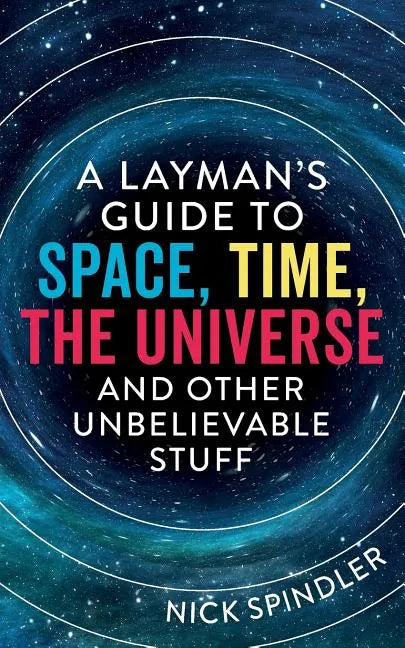 A Layman's Guide to Space, Time, The Universe and Other Unbelievable Stuff - Paperback
