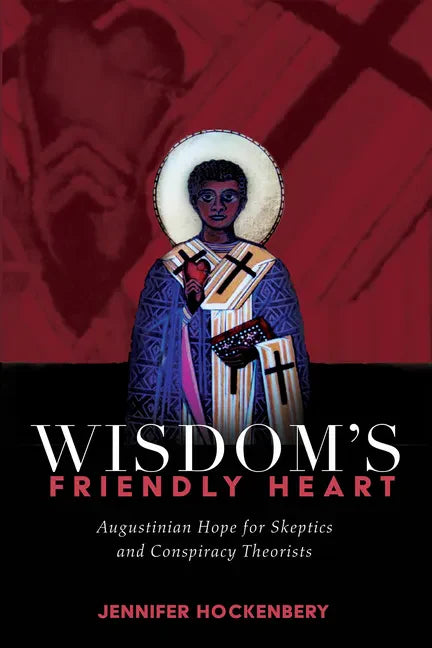 Wisdom's Friendly Heart: Augustinian Hope for Skeptics and Conspiracy Theorists - Paperback
