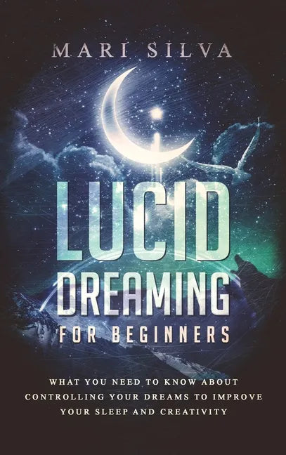 Lucid Dreaming for Beginners: What You Need to Know About Controlling Your Dreams to Improve Your Sleep and Creativity - Hardcover