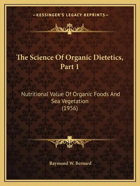 The Science Of Organic Dietetics, Part 1: Nutritional Value Of Organic Foods And Sea Vegetation (1956) - Paperback