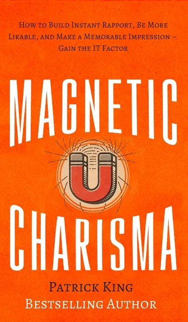 Magnetic Charisma: How to Build Instant Rapport, Be More Likable, and Make a Memorable Impression - Gain the It Factor - Hardcover