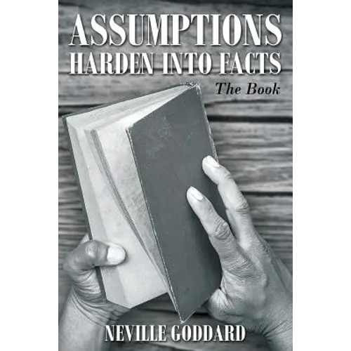 Neville Goddard: Assumptions Harden Into Facts: The Book - Paperback