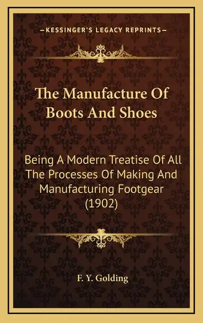 The Manufacture of Boots and Shoes: Being a Modern Treatise of All the Processes of Making and Manufacturing Footgear (1902) - Hardcover