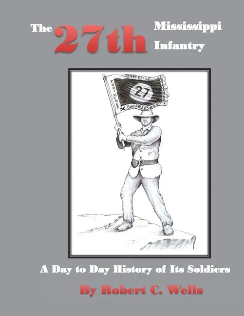 The 27th Mississippi Infantry Regiment: A Day to Day History of Its Soldiers 1861-1865 - Paperback