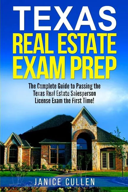 Texas Real Estate Exam Prep: The Complete Guide to Passing the Texas Real Estate Salesperson License Exam the First Time! - Paperback