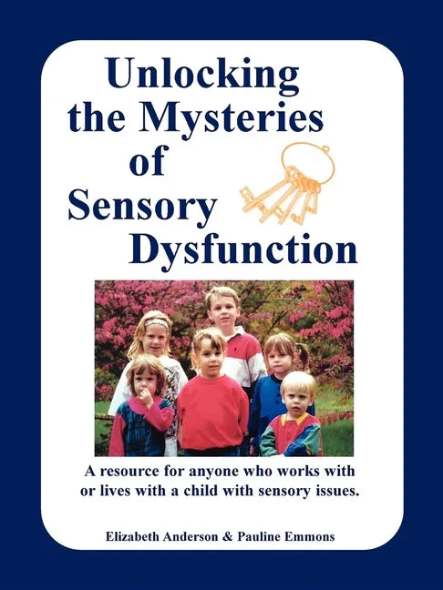 Unlocking the Mysteries of Sensory Dysfunction: A Resource for Anyone Who Works With, or Lives With, a Child with Sensory Issues - Paperback