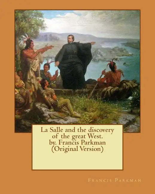 La Salle and the discovery of the great West. by. Francis Parkman (Original Version) - Paperback