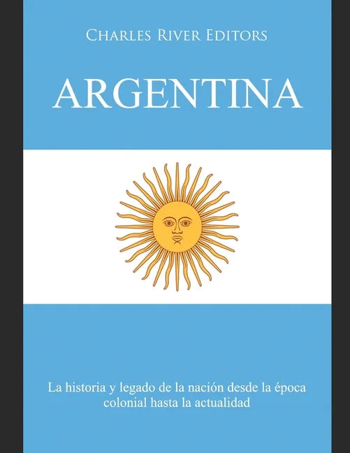 Argentina: La historia y legado de la nación desde la época colonial hasta la actualidad - Paperback