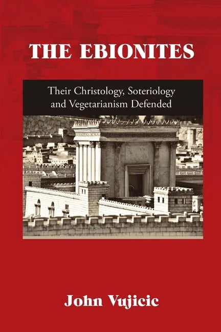 The Ebionites: Their Christology, Soteriology and Vegetarianism Defended - Paperback