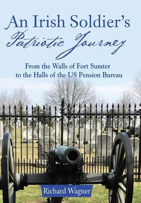 An Irish Soldier's Patriotic Journey: From the Walls of Fort Sumter to the Halls of the US Pension Bureau - Hardcover