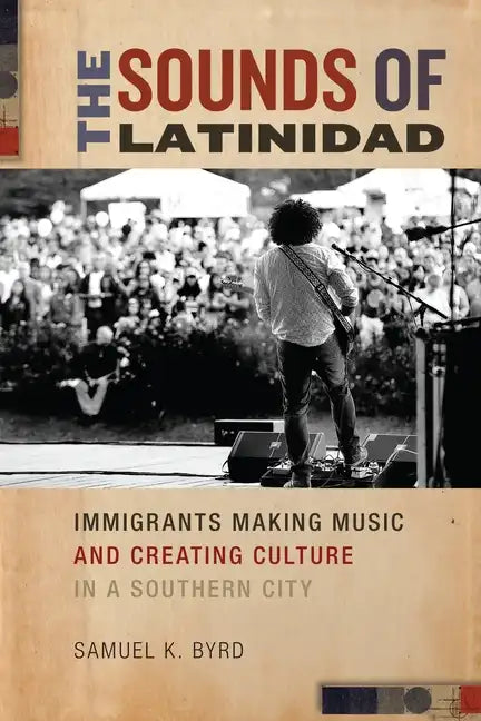 The Sounds of Latinidad: Immigrants Making Music and Creating Culture in a Southern City - Paperback
