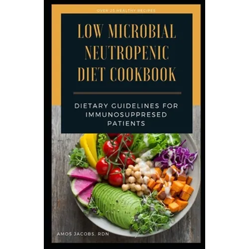 Low Microbial Neutropenic Diet Cookbook: Dietary Guidelines for Immunosuppresed Patients - Paperback