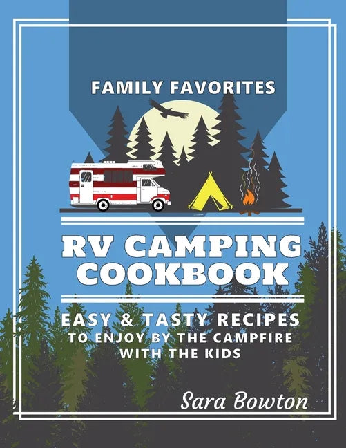 RV Camping Cookbook: Family Favorites Easy And Tasty Recipes To Enjoy By The Campfire With The Kids - Paperback