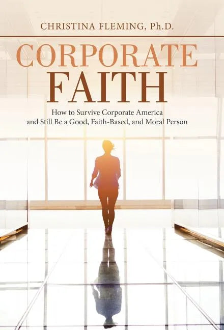 Corporate Faith: How to Survive Corporate America and Still Be a Good, Faith-Based, and Moral Person - Hardcover