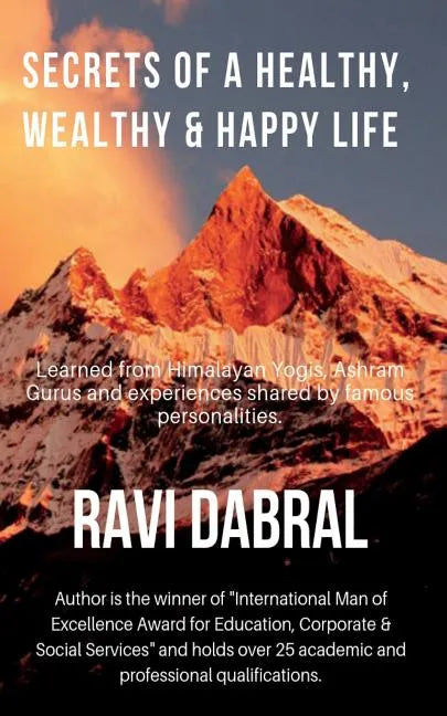 Secrets of a Healthy, Wealthy & Happy Life: Learned from Himalayan yogis, ashram gurus and from experiences shared by famous personalities - Paperback