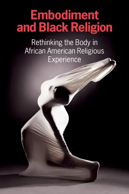 Embodiment and Black Religion: Rethinking the Body in African American Religious Experience - Paperback