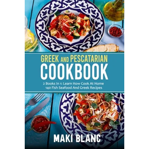 Greek And Pescatarian Cookbook: 2 Books In 1: Learn How Cook At Home 140 Fish Seafood And Greek Recipes - Paperback