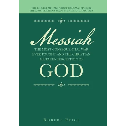 Messiah the Most Consequential War Ever Fought and the Christian Mistaken Perception of God: The Biggest Mistake About Jesus Was Made by the Apostles - Hardcover