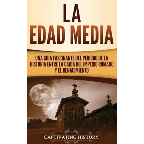 La Edad Media: Una Guía fascinante del período de la historia entre la caída del Imperio romano y el Renacimiento - Hardcover