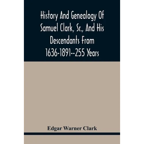 History And Genealogy Of Samuel Clark, Sr., And His Descendants From 1636-1891--255 Years - Paperback