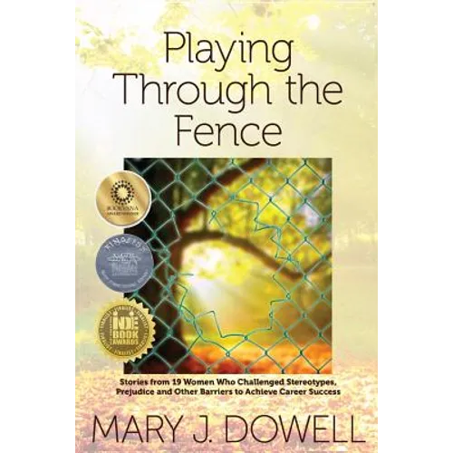 Playing Through the Fence: Stories from 19 Women Who Challenged Stereotypes, Prejudice and Other Barriers to Achieve Career Success - Paperback
