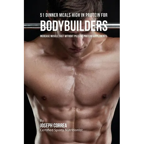 51 Bodybuilder Dinner Meals High in Protein: Increase Muscle Fast Without Pills or Protein Supplements - Paperback