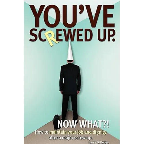 You've screwed up. Now What?!: How to maintain your job and dignity after a major screw up. - Paperback