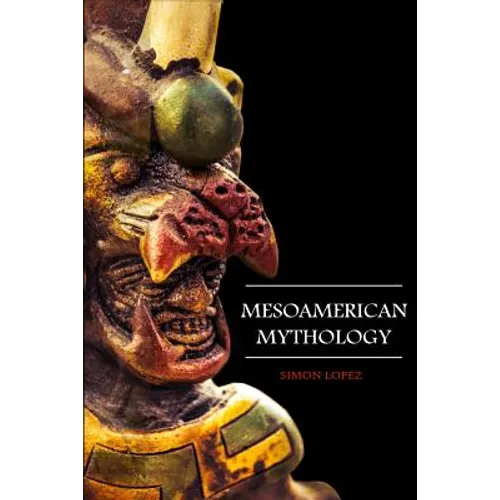 Mesoamerican Mythology: Fascinating Myths and Legends of Gods, Goddesses, Heroes and Monster from the Ancient Maya, Inca and Aztec Mythology - Paperback