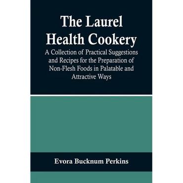 The Laurel Health Cookery; A Collection of Practical Suggestions and Recipes for the Preparation of Non-Flesh Foods in Palatable and Attractive Ways - Paperback