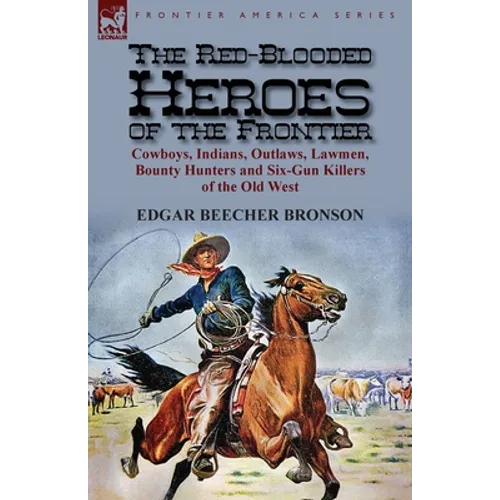 The Red-Blooded Heroes of the Frontier: Cowboys, Indians, Outlaws, Lawmen, Bounty Hunters and Six-Gun Killers of the Old West - Paperback