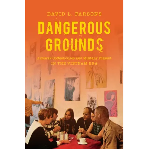 Dangerous Grounds: Antiwar Coffeehouses and Military Dissent in the Vietnam Era - Paperback